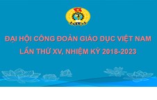 Chào mừng Đại hội Công đoàn Giáo dục Việt Nam lần thứ XV, nhiệm kỳ 2018 - 2023